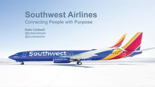 Southwest Airlines
Connecting People with Purpose
Katie Coldwell
@KatieColdwell
@SouthwestAir
 
