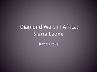 Diamond Wars in Africa:
    Sierra Leone
       Katie Crain
 