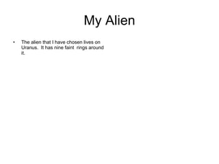 My Alien The alien that I have chosen lives on Uranus.  It has nine faint  rings around it. 