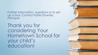 Thank you for
considering Your
Hometown School for
your child’s
education!
Further information, questions or to set-
up a tour: Contact Katie Downes,
Principal
 