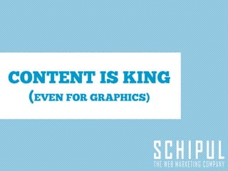 CONTENT IS KING
 (EVEN FOR GRAPHICS)
 