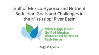 Gulf of Mexico Hypoxia and Nutrient
Reduction Goals and Challenges in
the Mississippi River Basin
August 1, 2017
 