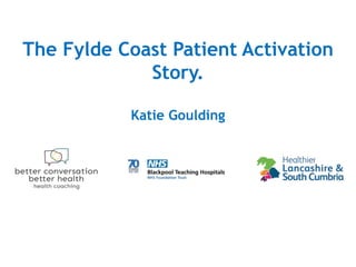 The Fylde Coast Patient Activation
Story.
Katie Goulding
 