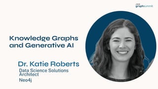 Knowledge Graphs
and Generative AI
Data Science Solutions
Architect
Neo4j
1
Dr. Katie Roberts
 