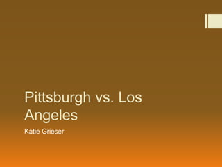Pittsburgh vs. Los 
Angeles 
Katie Grieser 
 