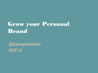 Grow your Personal
Brand
@katiepaterson
#DF13

1

 