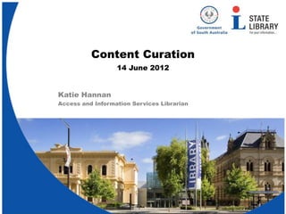 Content Curation
                  14 June 2012


Katie Hannan
Access and Information Services Librarian
 