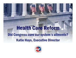 Health Care Reform
Did Congress cure our system’s ailments?
     Katie Hays, Executive Director
 