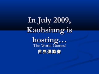 In July 2009,In July 2009,
Kaohsiung isKaohsiung is
hosting…hosting…
The World Games!The World Games!
世界運動會世界運動會
 
