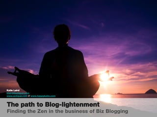 [object Object],[object Object],[object Object],The path to Blog-lightenment Finding the Zen in the business of Biz Blogging 