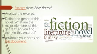 Analyze the excerpt.
Define the genre of this
novel. What are the
major elements of this
genre? Can you find
them in this excerpt?
Jot down your notes on
this document.
Excerpt from Elixir Bound
 