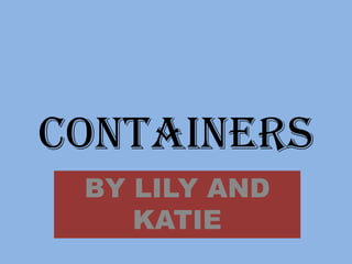 CONTAINERS
 BY LILY AND
    KATIE
 