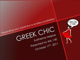 GREEK CHIC Katherine Helene Presented to: IML 140 October 17 th , 2011 “ Expanding your wardrobe to endless possibilities” 