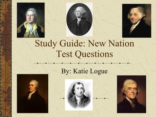 Study Guide: New Nation Test Questions By: Katie Logue 