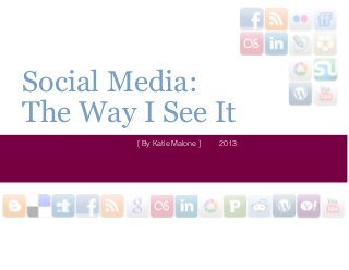 Social Media:
The Way I See It
        [ By Katie Malone ]   2013
 