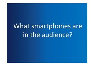 What	
  smartphones	
  are
  in	
  the	
  audience?
 