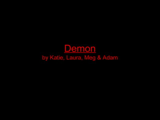 Demon by Katie, Laura, Meg & Adam 