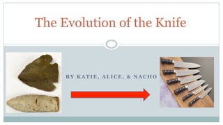 The Evolution of the Knife

BY KATIE, ALICE, & NACHO

 