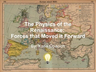 The Physics of the Renaissance:  Forces that Moved it Forward By: Katie Opacich 