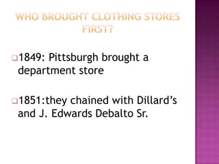 1849: Pittsburgh brought a
 department store

1851:they chained with Dillard’s
 and J. Edwards Debalto Sr.
 