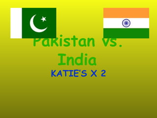 Pakistan vs. India   KATIE’S X 2 