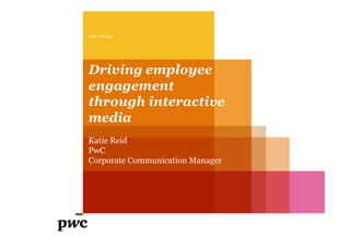 pwc.com.au




Driving employee
engagement
through interactive
media
Katie Reid
PwC
Corporate Communication Manager
 