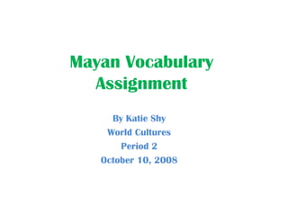 Mayan Vocabulary
  Assignment
     By Katie Shy
    World Cultures
       Period 2
   October 10, 2008
 