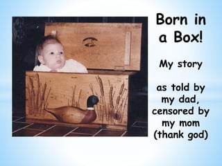 Born in
a Box!
My story
as told by
my dad,
censored by
my mom
(thank god)
 