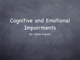 Cognitive and Emotional
     Impairments
       By: Katie Kravitz
 