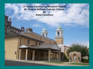 3 rd  Grade Community Research Report St. Francis DeSales Catholic Church  By Katie Caruthers 