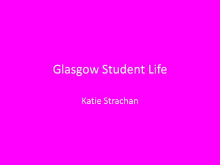 Glasgow Student Life

     Katie Strachan
 