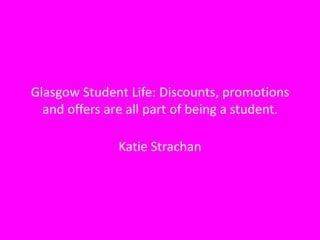 Glasgow Student Life: Discounts, promotions
  and offers are all part of being a student.

               Katie Strachan
 