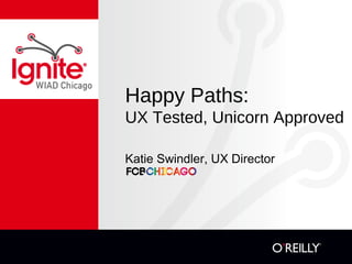 Happy Paths:
UX Tested, Unicorn Approved
Katie Swindler, UX Director
 