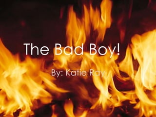 The Bad Boy!
   By: Katie Ray
 