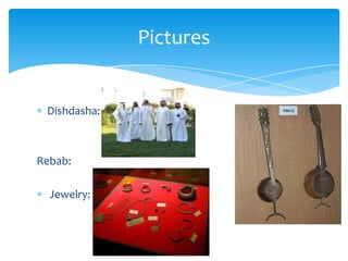 Pictures


 Dishdasha:



Rebab:

  Jewelry:
 