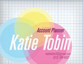 Account Planner

Katie Tobin
        katietobin5@gmail.com
               (512) 784-4032
 