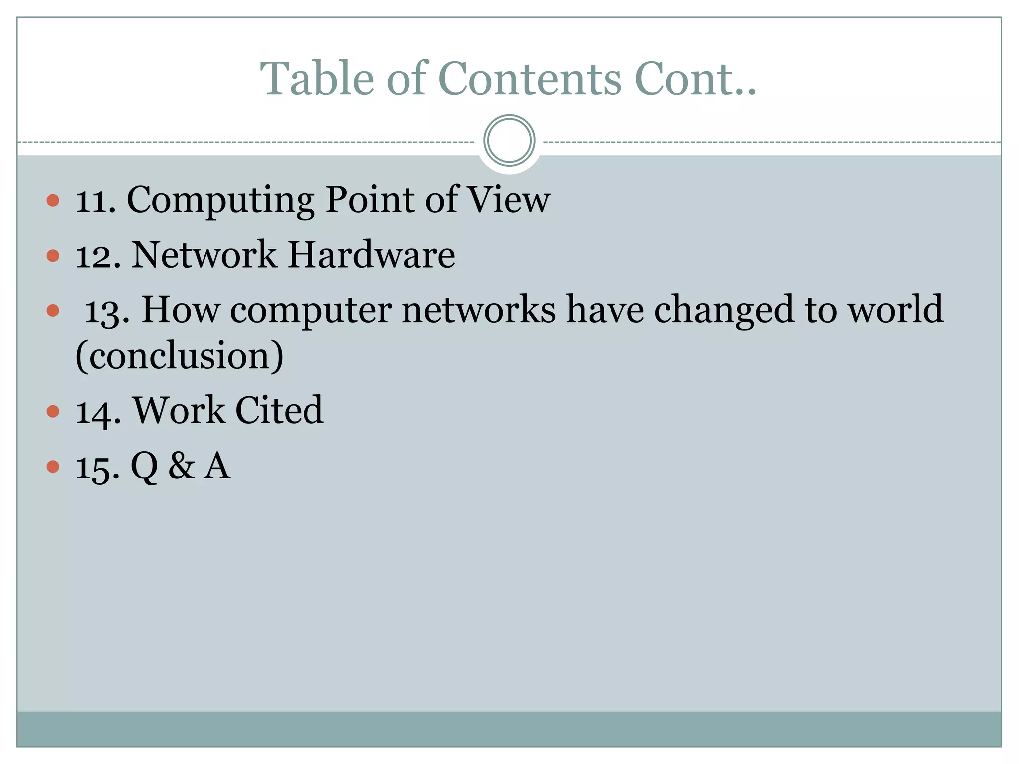Table of Contents Cont..11. Computing Point of View12. Network Hardware  13. How computer networks have changed to world (conclusion)14. Work Cited15. Q & A