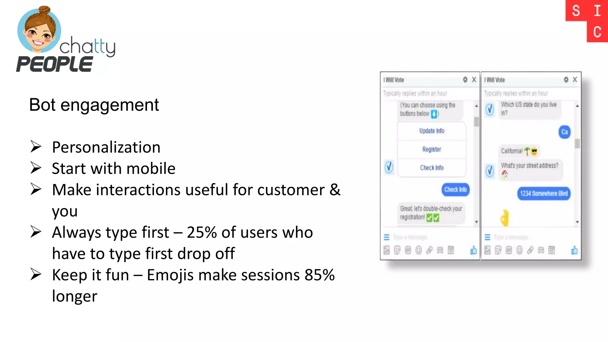 Bot engagement
 Personalization
 Start with mobile
 Make interactions useful for customer &
you
 Always type first – 25% of users who
have to type first drop off
 Keep it fun – Emojis make sessions 85%
longer
 