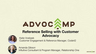 Katie Vosbeek
Customer Engagement & Reference Manager, Code42
Reference Selling with Customer
Advocacy
Amanda Gibson
Influitive Consultant & Program Manager, Relationship One
 