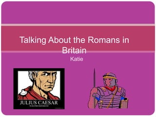 Talking About the Romans in
Britain
Katie

 