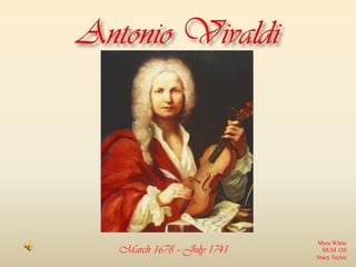 Antonio Vivaldi Myra White HUM 120 Stacy Taylor March 1678 – July 1741 