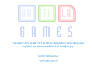 Przestawiamy zestaw 54 silników gier, które pozwalają nam
szybko i sprawnie produkować kolejne gry.
katila@katila.com.pl
www.katila.com.pl
 