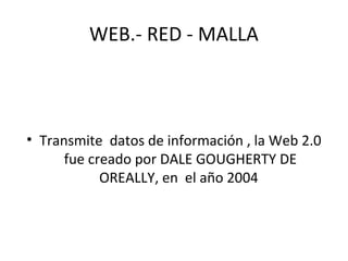 WEB.- RED - MALLA
• Transmite datos de información , la Web 2.0
fue creado por DALE GOUGHERTY DE
OREALLY, en el año 2004
 