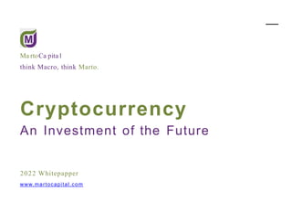 Ma rtoCa pita l
think Macro, think Marto.
Cryptocurrency
An Investment of the Future
2022 Whitepapper
www.martocapital.com
 