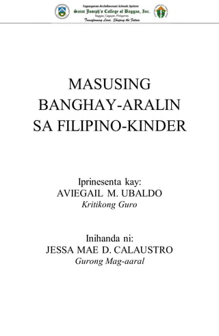 MASUSING
BANGHAY-ARALIN
SA FILIPINO-KINDER
Iprinesenta kay:
AVIEGAIL M. UBALDO
Kritikong Guro
Inihanda ni:
JESSA MAE D. CALAUSTRO
Gurong Mag-aaral
 