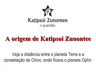 . A origem de Katipsoi Zunontee Veja a distância entre o planeta Terra e a constelação de Orion, onde ficava o planeta Ophir. 