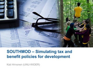 SOUTHMOD – Simulating tax and
benefit policies for development
Kati Hirvonen (UNU-WIDER)
 