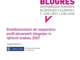Ekshibicionizem ali voayerstvo: profil slovenskih blogerjev in  njihovih bralcev 2007 ,[object Object],[object Object]