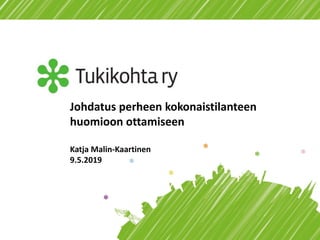 Johdatus perheen kokonaistilanteen
huomioon ottamiseen
Katja Malin-Kaartinen
9.5.2019
 