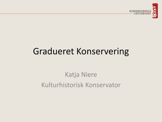 Gradueret Konservering
Katja Niere
Kulturhistorisk Konservator
 